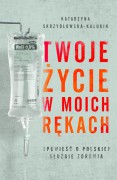 Twoje życie  w moich rękach: opowieść o polskiej służbie zdrowia