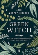 Green Witch : magia ziół, kwiatów, olejków eterycznych i innych darów matki natury