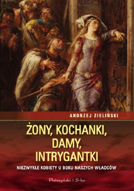 Żony, kochanki, damy, intrygantki: niezwykłe kobiety u boku naszych władców